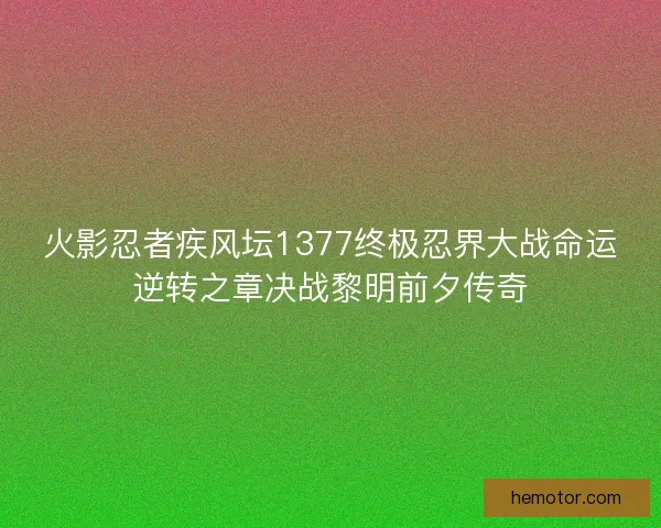 火影忍者疾风坛1377终极忍界大战命运逆转之章决战黎明前夕传奇