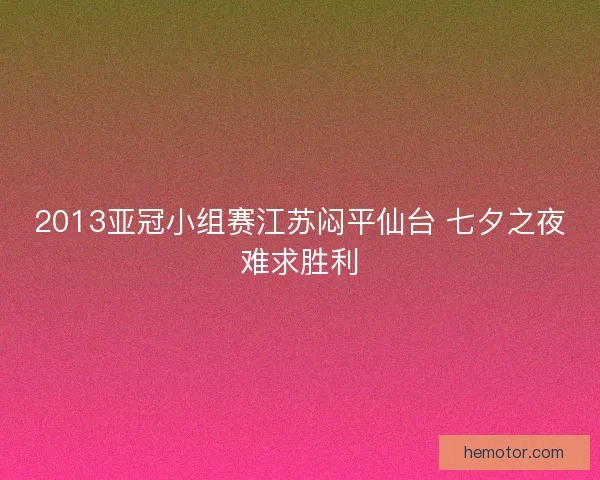 2013亚冠小组赛江苏闷平仙台 七夕之夜难求胜利