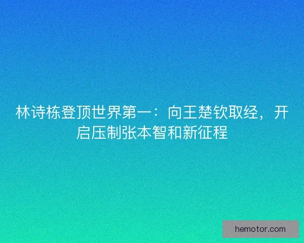 林诗栋登顶世界第一：向王楚钦取经，开启压制张本智和新征程