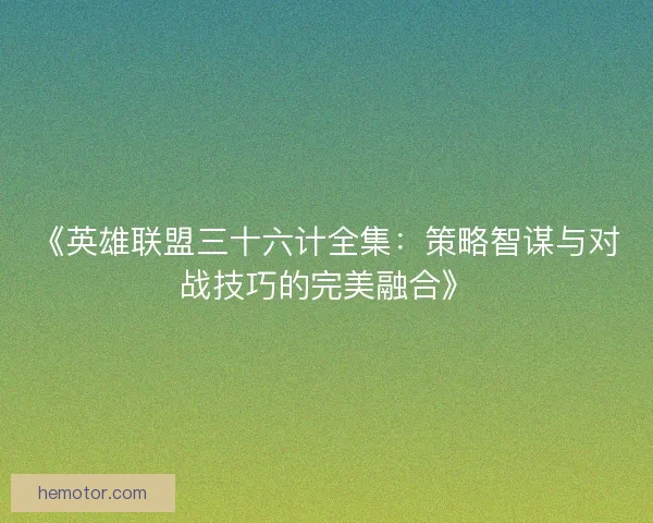 《英雄联盟三十六计全集：策略智谋与对战技巧的完美融合》