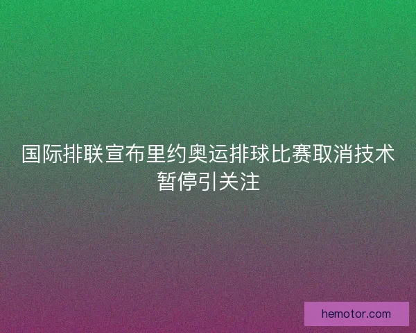 国际排联宣布里约奥运排球比赛取消技术暂停引关注 国际排联宣布里约奥运排球比赛取消技术暂停引关注